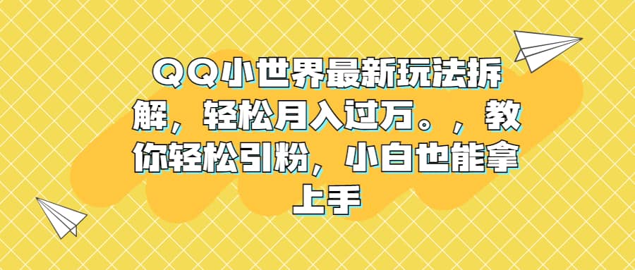 QQ小世界最新玩法拆解，轻松月入过万。教你轻松引粉，小白也能拿上手-自荐云信息速递