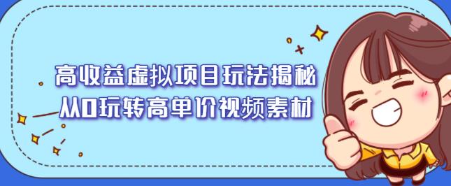 高收益虚拟项目玩法揭秘,从0玩转高单价视频素材【视频课程】-自荐云信息速递