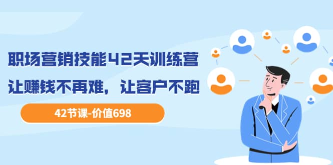 职场营销技能42天训练营，让赚钱不再难，让客户不跑，业绩翻翻（价值698）-自荐云信息速递