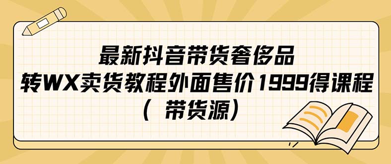 最新抖音奢侈品转微信卖货教程外面售价1999的课程（带货源）-自荐云信息速递