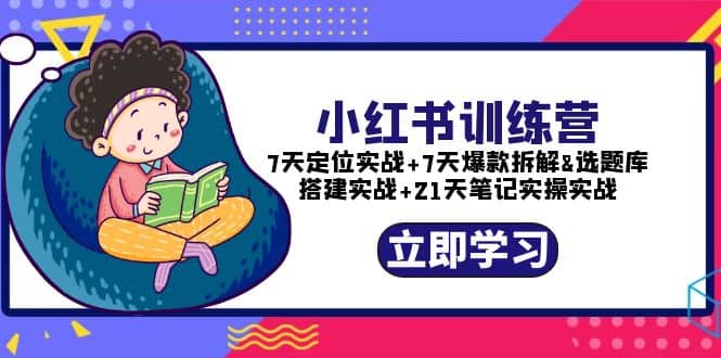 小红书训练营：7天定位实战+7天爆款拆解+选题库搭建实战+21天笔记实操实战-自荐云信息速递