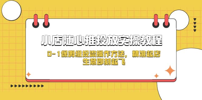 小店随心推投放实操教程，0-1保姆级投流操作方法，精准起店，生意即刻起飞-自荐云信息速递