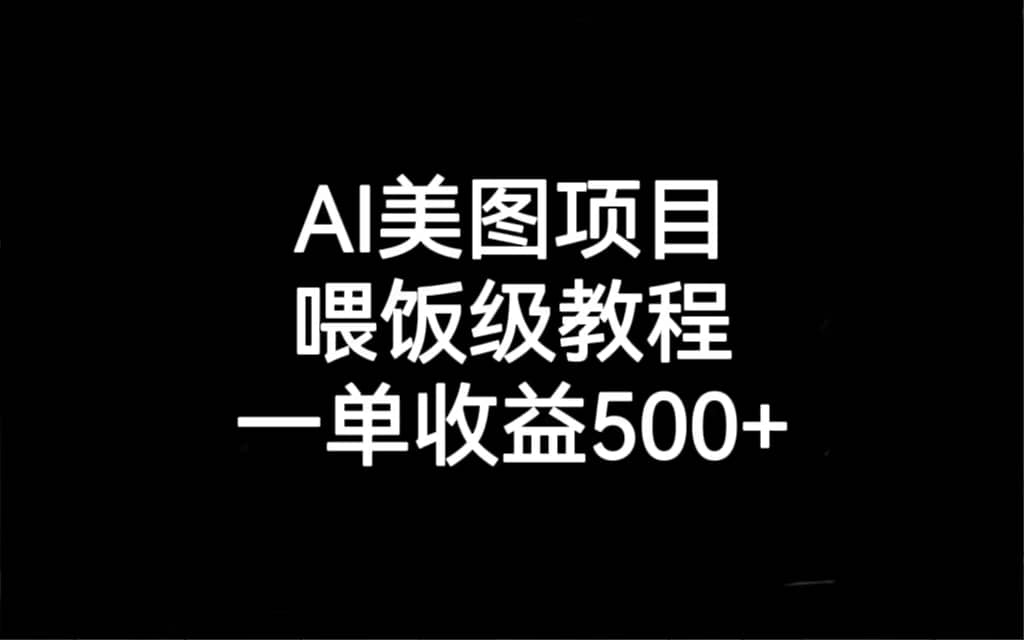 AI美图项目，喂饭级教程，一单收益500+-自荐云信息速递