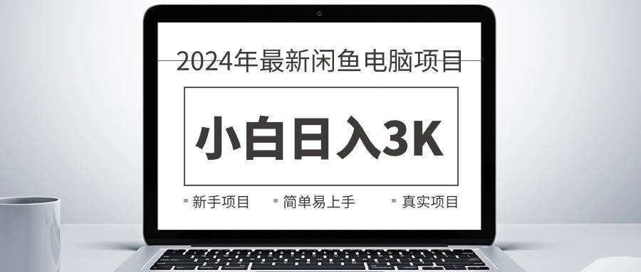 2024最新闲鱼卖电脑项目，新手小白日入3K+，最真实的项目教学-自荐云信息速递