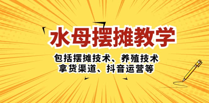 水母·摆摊教学，包括摆摊技术、养殖技术、拿货渠道、抖音运营等-自荐云信息速递