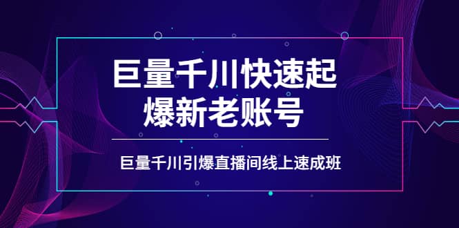 如何通过巨量千川快速起爆新老账号，巨量千川引爆直播间线上速成班-自荐云信息速递