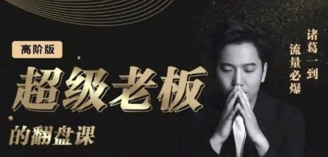 诸葛超级老板的翻盘课（高阶版），实体老板的起号课，诸葛一到流量必爆-自荐云信息速递