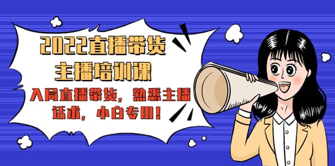 2022直播带货-主播培训课:入局直播带货,熟悉主播话术,小白专用-自荐云信息速递