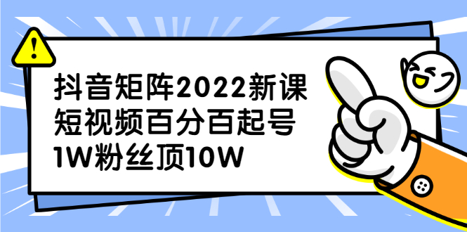 抖音矩阵2022新课:账号定位/变现逻辑/IP打造/案例拆解-自荐云信息速递