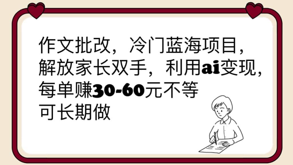 作文批改，冷门蓝海项目，解放家长双手，利用ai变现，每单赚30-60元不等-自荐云信息速递