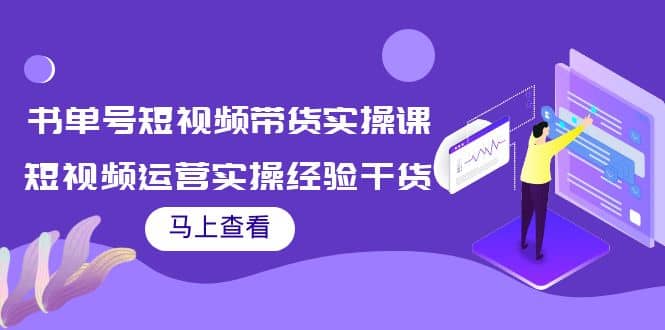 书单号短视频带货实操课：短视频运营实操经验干货分享-自荐云信息速递