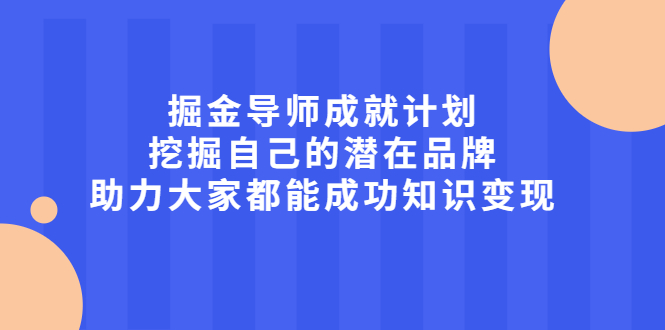 掘金导师成就计划，挖掘自己的潜在品牌，助力大家都能成功知识变现-自荐云信息速递