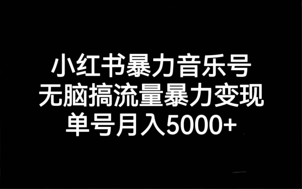 小红书暴力音乐号，无脑搞流量暴力变现，单号月入5000+-自荐云信息速递