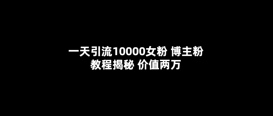一天引流10000女粉，博主粉教程揭秘（价值两万）-自荐云信息速递