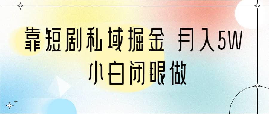 靠短剧私域掘金 月入5W 小白闭眼做（教程+2T资料）-自荐云信息速递