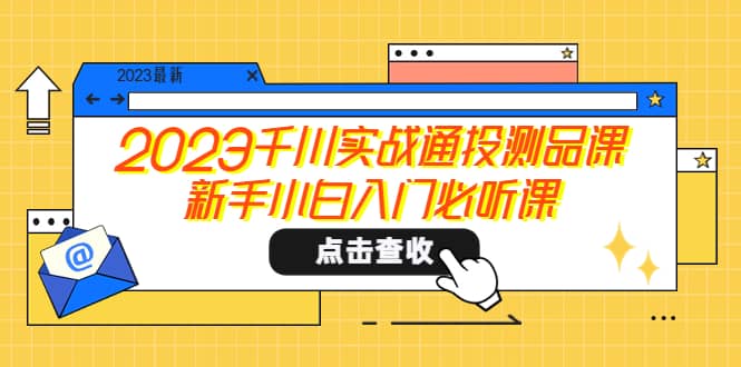 2023千川实战通投测品课，新手小白入门必听课-自荐云信息速递