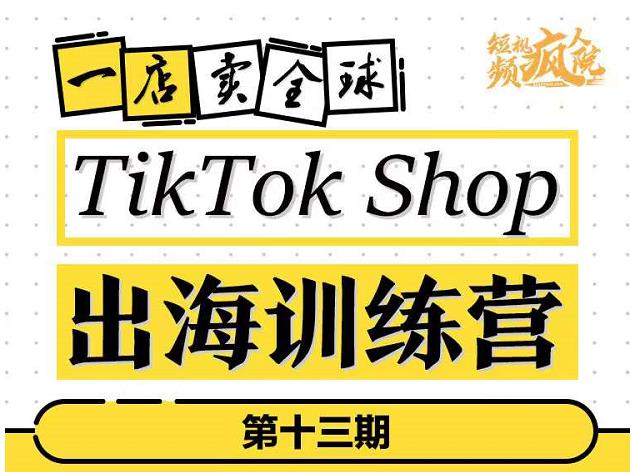 TikTokShop出海训练营(第十三期),打开全球流量新思维,出海抢占全球新流量,一店卖全球-自荐云信息速递