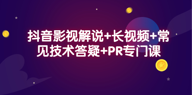 抖音影视解说+长视频+常见技术答疑+PR专门课-自荐云信息速递
