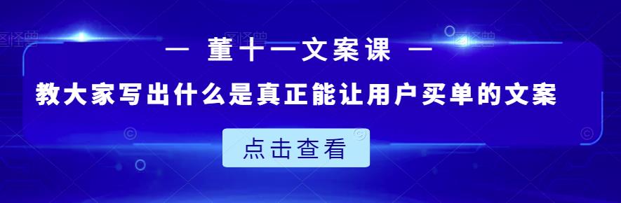 董十一文案课：教大家写出什么是真正能让用户买单的文案-自荐云信息速递