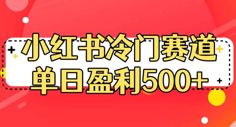 小红书冷门赛道，单日盈利500+【揭秘】-自荐云信息速递