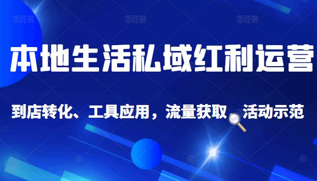 本地生活私域运营课：流量获取、工具应用，到店转化等全方位教学-自荐云信息速递
