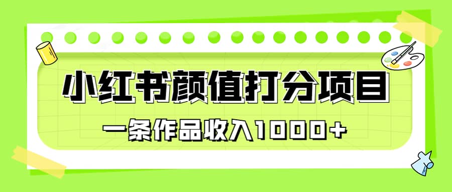 适合0基础小白的小红书颜值打分项目，一条作品收入1000+-自荐云信息速递