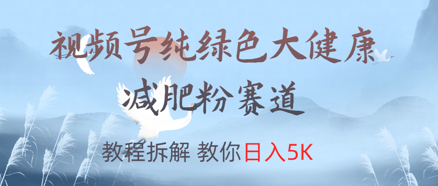视频号纯绿色大健康粉赛道，教程拆解，教你日入5K-自荐云信息速递