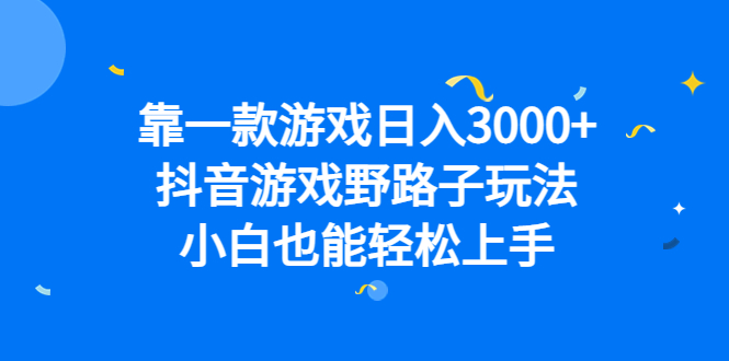 靠一款游戏日入3000+，抖音游戏野路子玩法，小白也能轻松上手-自荐云信息速递