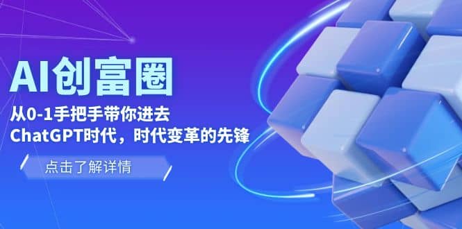 AI·创富圈，从0-1手把手带你进去ChatGPT时代，时代变革的先锋-自荐云信息速递