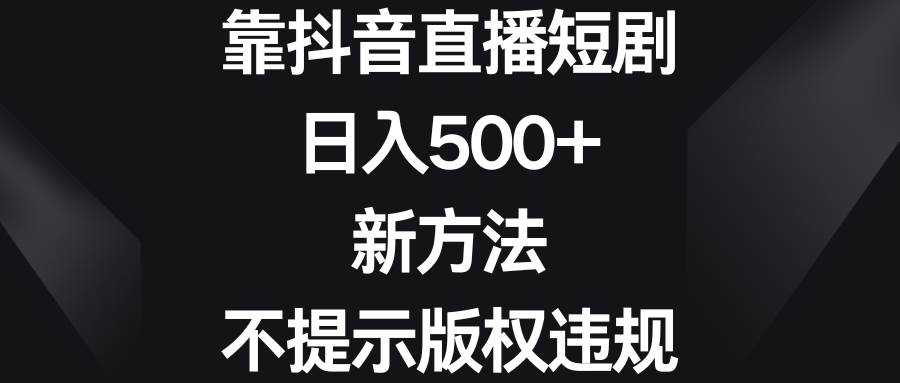 靠抖音直播短剧，日入500+，新方法、不提示版权违规-自荐云信息速递