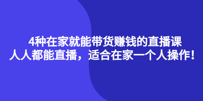 4种在家就能带货赚钱的直播课，人人都能直播，适合在家一个人操作！-自荐云信息速递