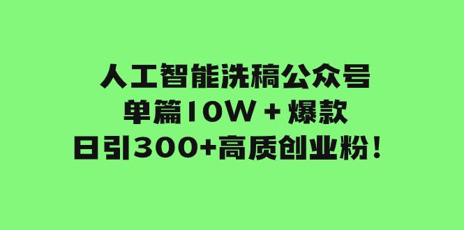 人工智能洗稿公众号单篇10W＋爆款，日引300+高质创业粉！-自荐云信息速递