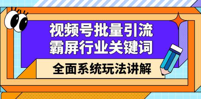 视频号批量引流，霸屏行业关键词（基础班）全面系统讲解视频号玩法【无水印】-自荐云信息速递