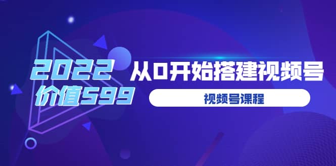 遇见喻导:九亩地视频号课程:2022从0开始搭建视频号(价值599元)-自荐云信息速递