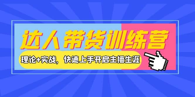 达人带货训练营，理论+实战，快速上手开启主播生涯！-自荐云信息速递