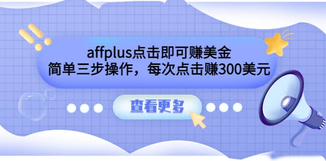 affplus点击即可赚美金，简单三步操作，每次点击赚300美元【视频教程】-自荐云信息速递