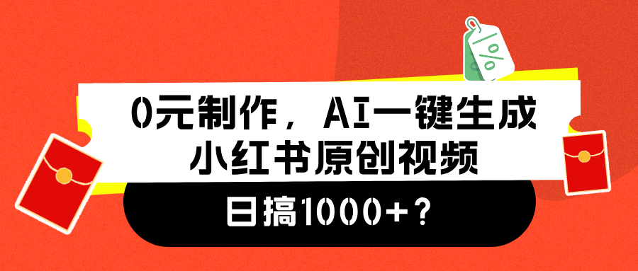0元制作，AI一键生成小红书原创视频，日搞1000+-自荐云信息速递