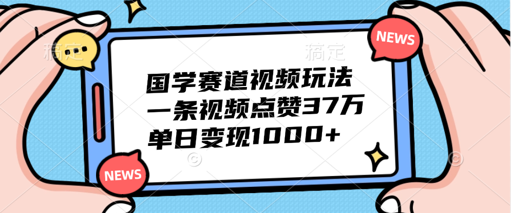 国学赛道视频玩法，单日变现1000+，一条视频点赞37万-自荐云信息速递
