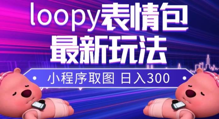 小狸猫loopy表情包小程序取图玩法，最新出的表情包素材-自荐云信息速递