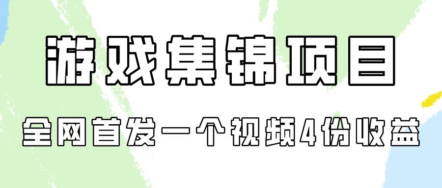 游戏集锦项目拆解，全网首发一个视频变现四份收益-自荐云信息速递