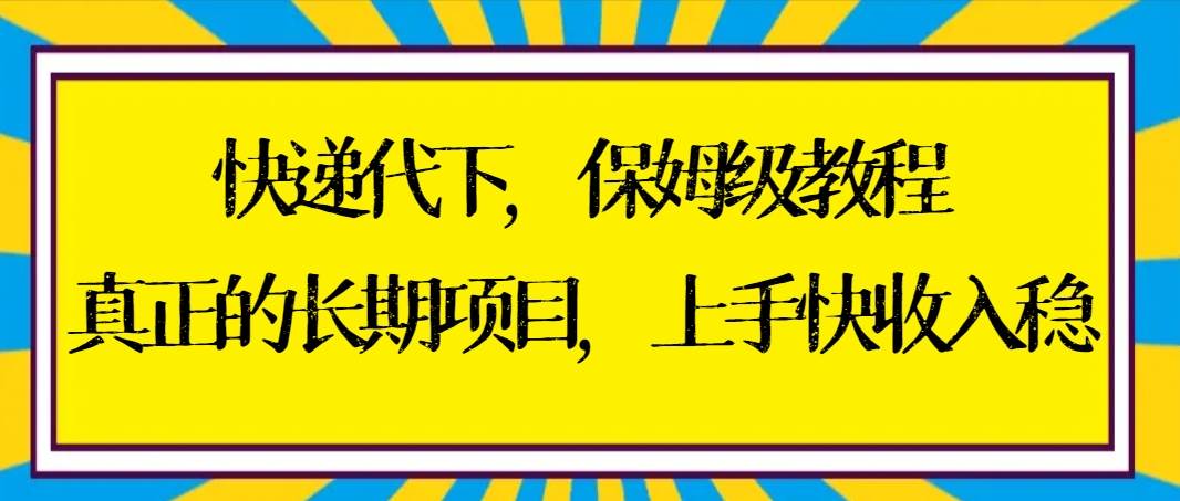 快递代下保姆级教程,真正的长期项目,上手快收入稳【实操+渠道】-自荐云信息速递