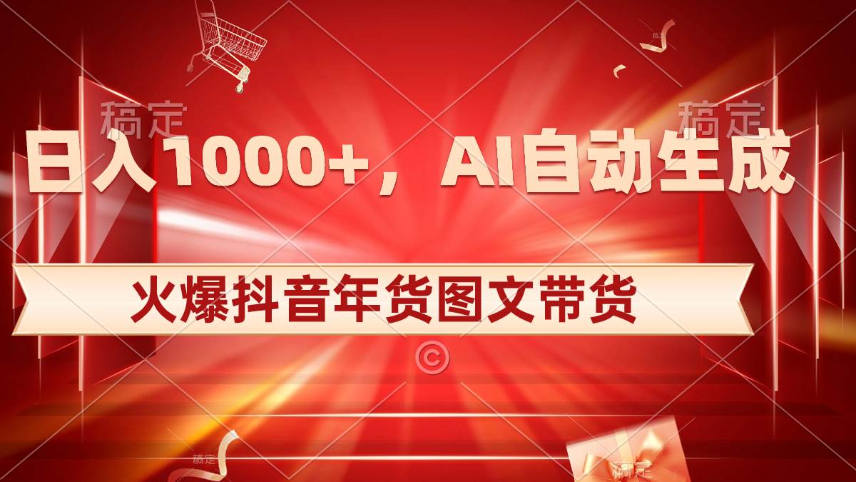 日入1000+火爆抖音年货图文带货，AI自动生成自己的年货原创图文-自荐云信息速递