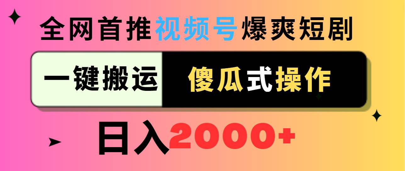 视频号爆爽短剧推广，一键搬运，傻瓜式操作，日入2000+-自荐云信息速递