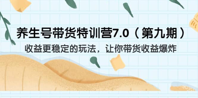 养生号带货特训营7.0(第九期)收益更稳定的玩法 让你带货收益爆炸(11节)-自荐云信息速递
