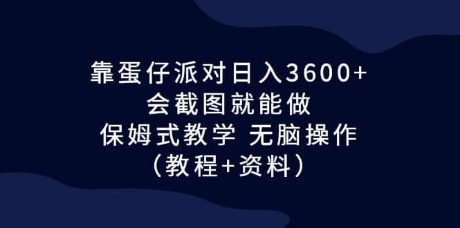 靠蛋仔派对日入3600+，会截图就能做，保姆式教学 无脑操作（教程+资料）-自荐云信息速递