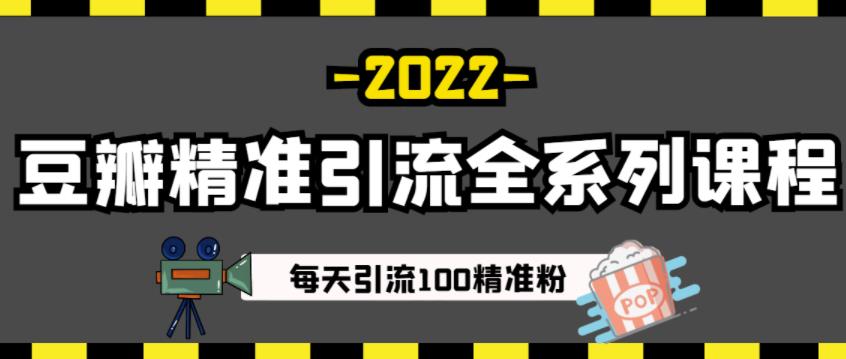 豆瓣精准引流全系列课程，每天引流100精准粉【视频课程】-自荐云信息速递