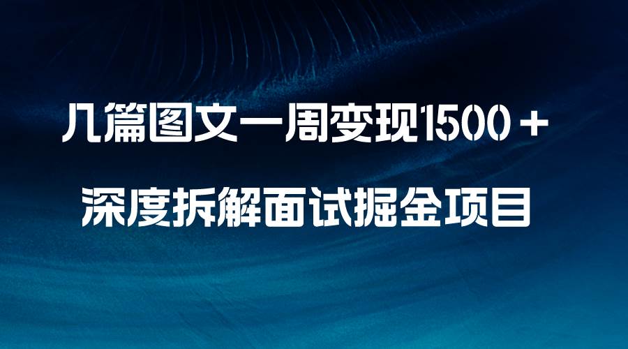 几篇图文一周变现1500+,深度拆解面试掘金项目,小白轻松上手-自荐云信息速递