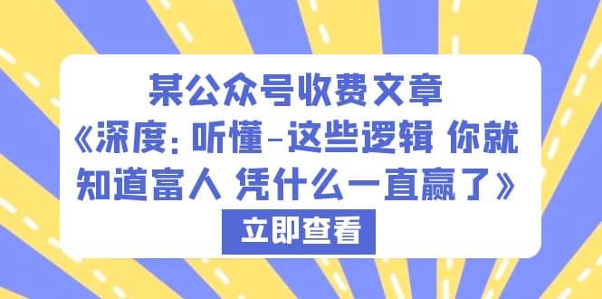 某公众号收费文章《深度：听懂-这些逻辑 你就知道富人 凭什么一直赢了》-自荐云信息速递