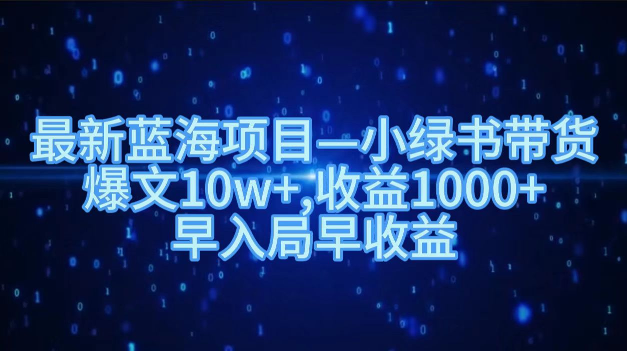 最新蓝海项目小绿书带货，爆文10w＋，收益1000＋，早入局早获益！！-自荐云信息速递