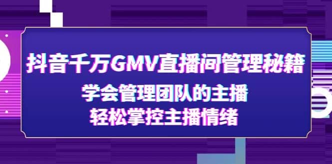 抖音千万GMV直播间管理秘籍：学会管理团队的主播，轻松掌控主播情绪-自荐云信息速递